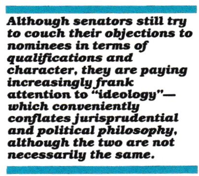 Although senators still try to couch their objections to nominees in terms of qualifications and character, they are paying increasingly frank attention to "ideology" — which conveniently conflates jurisprudential and political philosophy, although the two are not necessarily the same.